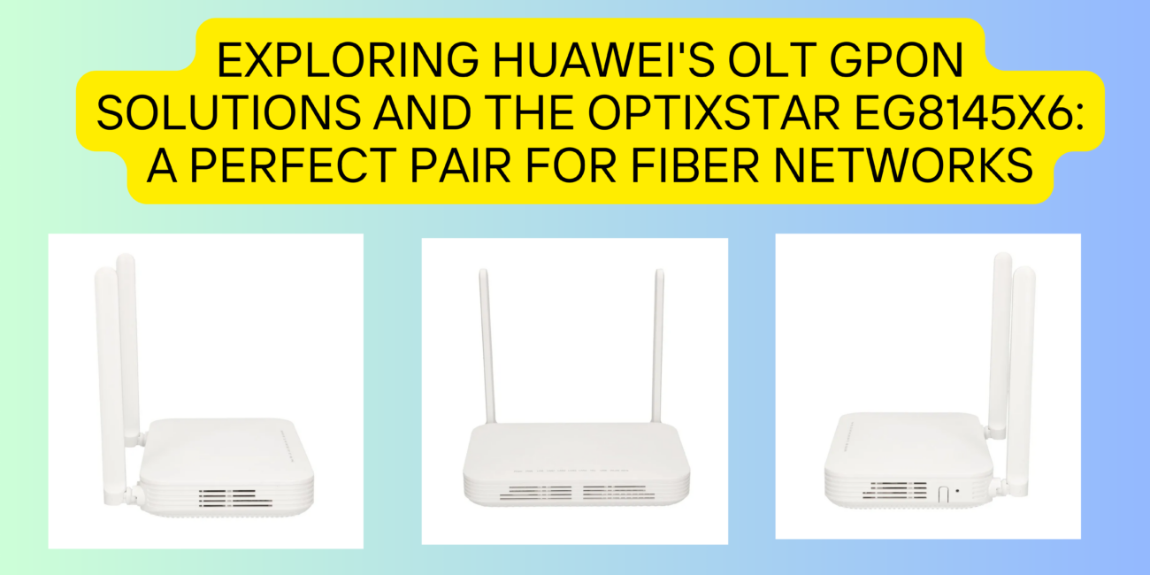 Exploring Huawei's OLT GPON Solutions and the OptiXstar EG8145X6: A Perfect Pair for Fiber Networks