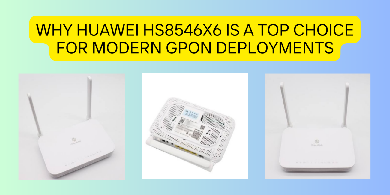 Why Huawei HS8546X6 Is a Top Choice for Modern GPON Deployments